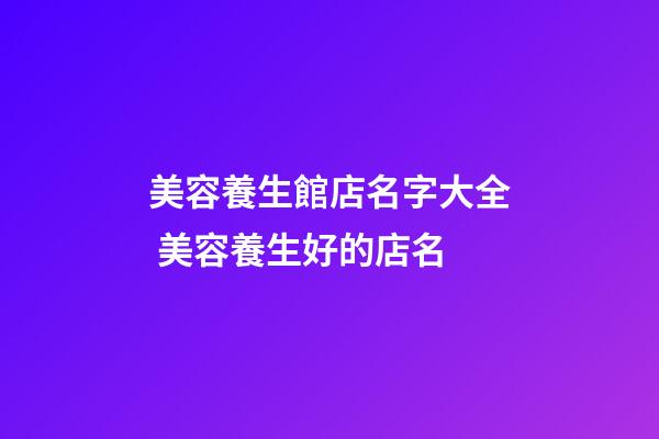 美容養生館店名字大全 美容養生好的店名-第1張-店鋪起名-玄機派